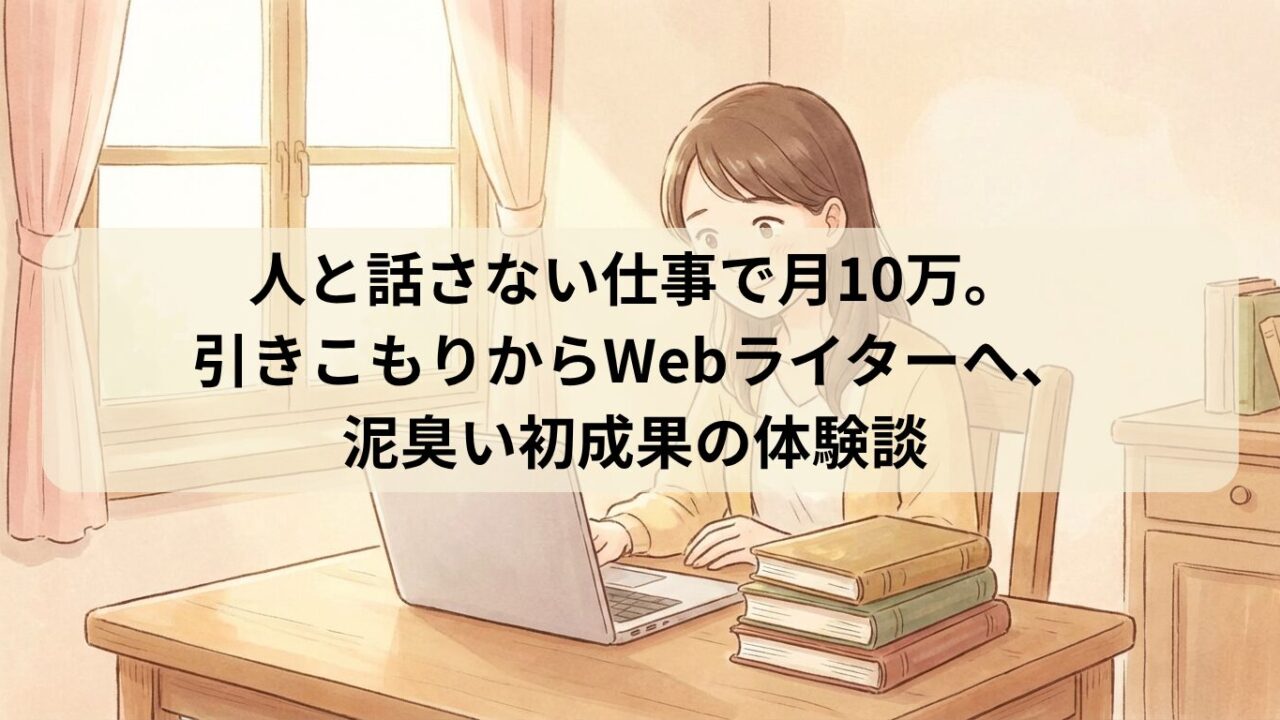 人と話さない仕事で月10万。引きこもりからWebライターへ、泥臭い初成果の体験談